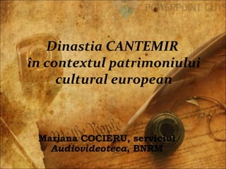 Dinastia CANTEMIR
în contextul patrimoniului
cultural european
Mariana COCIERU, serviciul
Audiovideoteca, BNRM
 