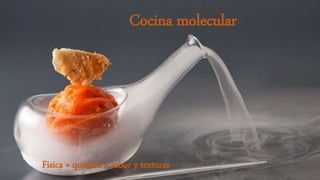 Cocina molecular
Fisica + quimica = sabor y texturas
 