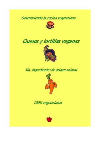 Descubriendo la cocina vegetariana




Quesos y tortillas veganas




  Sin ingredientes de origen animal




       100% vegetarianas
 
