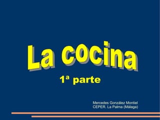 1ª parte Mercedes González Montiel CEPER. La Palma (Málaga) La cocina   