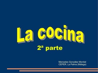 2ª parte Mercedes González Montiel CEPER. La Palma (Málaga) La cocina   
