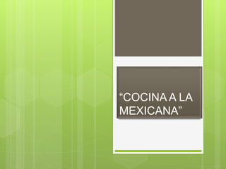 “COCINA A LA
MEXICANA”
 