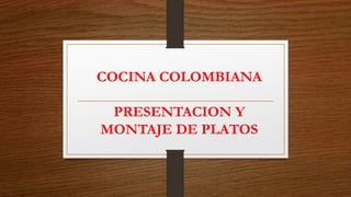 COCINA COLOMBIANA
PRESENTACION Y
MONTAJE DE PLATOS
 