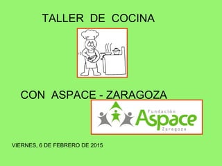 TALLER DE COCINA
CON ASPACE - ZARAGOZA
VIERNES, 6 DE FEBRERO DE 2015
 