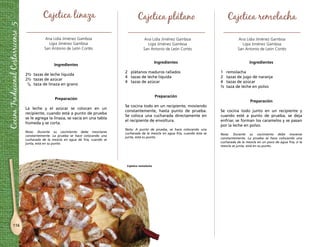Cocina Tradicional Costarricense 5 
116 
Cajetica linaza 
Ana Lidia Jiménez Gamboa 
Ligia Jiménez Gamboa 
San Antonio de León Cortés 
Ingredientes 
2½ tazas de leche líquida 
2½ tazas de azúcar 
1/8 taza de linaza en grano 
Preparación 
La leche y el azúcar se colocan en un 
recipiente, cuando está a punto de prueba 
se le agrega la linaza, se vacía en una tabla 
húmeda y se corta. 
Nota: Durante su cocimiento debe mezclarse 
constantemente. La prueba se hace colocando una 
cucharada de la mezcla en agua de fría, cuando se 
junta, está en su punto. 
Cajetica plátano 
Ana Lidia Jiménez Gamboa 
Ligia Jiménez Gamboa 
San Antonio de León Cortés 
Ingredientes 
2 plátanos maduros rallados 
4 tazas de leche líquida 
4 tazas de azúcar 
Preparación 
Se cocina todo en un recipiente, moviendo 
constantemente, hasta punto de prueba. 
Se coloca una cucharada directamente en 
el recipiente de envoltura. 
Nota: A punto de prueba, se hace colocando una 
cucharada de la mezcla en agua fría, cuando ésta se 
junta, está su punto. 
Cajetica remolacha 
Ana Lidia Jiménez Gamboa 
Ligia Jiménez Gamboa 
San Antonio de León Cortés 
Ingredientes 
1 remolacha 
2 tazas de jugo de naranja 
4 tazas de azúcar 
½ taza de leche en polvo 
Preparación 
Se cocina todo junto en un recipiente y 
cuando esté a punto de prueba, se deja 
enfriar, se forman los caramelos y se pasan 
por la leche en polvo. 
Nota: Durante su cocimiento debe moverse 
constantemente. La prueba se hace colocando una 
cucharada de la mezcla en un poco de agua fría, si la 
mezcla se junta, está en su punto. 
Cajetica remolacha 
 