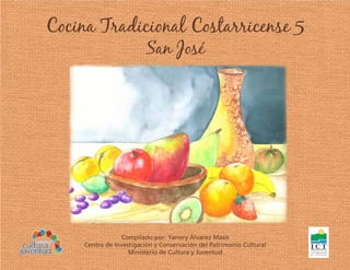 Cocina Tradicional Costarricense 5 
San José 
Compilado por: Yanory Álvarez Masís 
Centro de Investigación y Conservación del Patrimonio Cultural 
Ministerio de Cultura y Juventud 
 