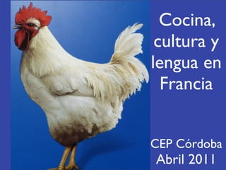 Cocina,
 cultura y
lengua en
  Francia


CEP Córdoba
Abril 2011
 