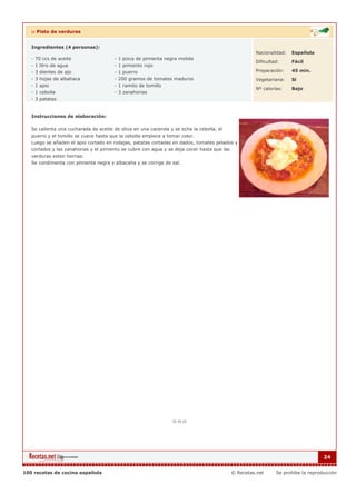 :: Pisto de verduras


   Ingredientes (4 personas):
                                                                                                      Nacionalidad:   Española
   - 70 ccs de aceite                   - 1 pizca de pimienta negra molida
                                                                                                      Dificultad:     Fácil
   - 1 litro de agua                    - 1 pimiento rojo
   - 3 dientes de ajo                   - 1 puerro                                                    Preparación:    45 min.
   - 3 hojas de albahaca                - 200 gramos de tomates maduros                               Vegetariana:    Si
   - 1 apio                             - 1 ramito de tomillo
                                                                                                      Nº calorías:    Bajo
   - 1 cebolla                          - 3 zanahorias
   - 3 patatas


   Instrucciones de elaboración:

   Se calienta una cucharada de aceite de oliva en una cacerola y se echa la cebolla, el
   puerro y el tomillo se cuece hasta que la cebolla empiece a tomar color.
   Luego se añaden el apio cortado en rodajas, patatas cortadas en dados, tomates pelados y
   cortados y las zanahorias y el pimiento se cubre con agua y se deja cocer hasta que las
   verduras esten tiernas.
   Se condimenta con pimienta negra y albacaha y se corrige de sal.




                                                                                                                                   24


100 recetas de cocina española                                                               © Recetas.net     Se prohibe la reproducción
 