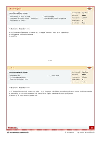 :: Salsa vinagreta


   Ingredientes (4 personas):                                                                        Nacionalidad:   Española

                                                                                                     Dificultad:     Media
   - 6 cucharadas de aceite de oliva                    - 1 pellizco de sal
   - 1 cucharada de tomate pelado y picado fino         - 1 cucharada de cebolla picada fina         Preparación:    15 min.
   - 2 cucharadas de vinagre                                                                         Vegetariana:    Si

                                                                                                     Nº calorías:    Bajo



   Instrucciones de elaboración:

   Se bate muy bien el aceite con el vinagre para incorporar después el resto de los ingredientes.
   Se prepara en el momento de servirla.
   Se sirve fría.




   :: Ali-oli


   Ingredientes (4 personas):                                                                        Nacionalidad:   Española

                                                                                                     Dificultad:     Media
   - 4 dientes de ajo                                              - 1 pizca de sal
   - 125 ccs de aceite de oliva                                                                      Preparación:    20 min.
   - 1 chorrito de vinagre o limón                                                                   Vegetariana:    Si

                                                                                                     Nº calorías:    Medio



   Instrucciones de elaboración:

   En un mortero se manchacan los ajos con la sal y se va añadiendo el aceite sin dejar de remover hasta formar una masa uniforme,
   se adereza con un chorrito de vinagre o si se prefiere se le añaden unas gotas de limón según gustos
   Si se opta por el limón la mezcla durará más.




                                                                                                                                  49


100 recetas de cocina española                                                             © Recetas.net      Se prohibe la reproducción
 