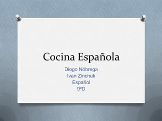 Cocina Española
Diogo Nóbrega
Ivan Zinchuk
Español
9ºD
 