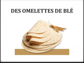 DES OMELETTES DE BLÉ
 
