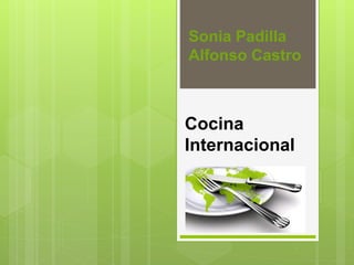 Cocina
Internacional
Sonia Padilla
Alfonso Castro
 
