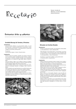 Recetario
Recetas tomadas de:
Marruecos. La cocina mediterránea.
Editorial Konemann
Entrantes fríos y calientes
Ensalada Marroquí de Tomates y Pimientos
INGREDIENTES
400 g de tomates medianos / 175 g de pimientos verdes / 175 g de
pimientos rojos / ½ manojo de cilantro fresco / 50 g de perejil / 10 g de
ajo / 1 pizca de comino en polvo / 5 cl de aceite de oliva / 25 g de limón
confitado / Sal, pimienta y aceite para freír.
Para decorar:
50 g de aceitunas negras / 2 huevos / Hojas de cilantro.
ELABORACIÓN
Elimine el tallo de los tomates y practique una incisión en forma de
cruz en el extremo opuesto. Sumérjalos en agua hirviendo y cuando la
piel comience a levantarse, extráigalos del agua con una espumadera
y refrésquelos en un recipiente con agua helada. Pélelos y córtelos en
dados.
Hierva los huevos en agua 10 min. Caliente el aceite en la freidora.
Sumerja los pimientos rojos y verdes en el aceite muy caliente, hasta que
la piel se despegue. Déjelos enfriar. Pele los huevos duros.
Pele los pimientos. Córtelos en dos, a lo largo. Con la punta del cuchillo,
elimine las membranas interiores y las pepitas. Corte la carne en
daditos.
Sobre una tabla de cortar, pique finamente con un cuchillo el cilantro junto
con el perejil. Pele y pique el ajo. Corte el limón confitado en daditos.
En una ensaladera, mezcle los pimientos, las hierbas picadas, el ajo y el
limón confitado. Salpimente y añada una pizca de comino.
Vierta por encima de la ensalada un hilillo de aceite de oliva. Mezcle.
Dispóngala en una fuente. Decórela con mitades de aceitunas, trozos de
huevo duro y hojitas de cilantro.
14 AROMAS Y SABORES
Briouates con Gambas Rosadas
INGREDIENTES
Briouates: 200 g de hojas de pastilla / 400 g de gambas rosadas peladas
2,5 cl de aceite de oliva / 1 huevo / Aceite para freír.
Salsa chermoula: 50 g de cilantro fresco / 50 g de perejil / 30 g de ajo
200 g de cebollas / 100 g de aceitunas rojas / ¼ de cucharadita de café
de comino en polvo / ½ de cucharadita de café de pimentón dulce
10 cl de aceite de oliva / 1 limón / Sal y pimienta.
Para decorar: 100 g de limón confitado / 5 g de pimentón dulce
½ manojo de cilantro / 100 g de harissa.
ELABORACIÓN
Prepare la chermoula mezclando el cilantro, el perejil, el ajo, la cebolla y
las aceitunas rojas picadas, el comino, la sal, la pimienta y el pimentón.
Añada 2 cl de zumo de limón y un chorrito de aceite de oliva.
Disponga las gambas peladas en un recipiente. Añada la salsa chermoula.
Mezcle bien para obtener el relleno de las Briouates.
Caliente aceite de oliva en una sartén. Añada la preparación anterior.
Fríala a fuego vivo, removiendo, hasta que todo esté dorado.
Coloque varias hojas de brick, una sobre otra. Enróllelas, corte el rollo en
3 ó 4 trozos iguales y desenróllelos para obtener bandas. Despéguelas
unas de otras.
Bata un huevo en un bol pequeño. Deposite un poco de relleno de
gambas en el extremo de una banda de hoja de brick. Pliéguela en
triángulo, alternativamente a derecha e izquierda, hasta acabar la hoja y
de manera que se formen paquetitos llamados Briouates. Al final selle la
tira con el huevo batido.
Caliente el aceite en una freidora. Con una espumadera de red, sumerja
las Briouates en el aceite muy caliente y deje que se doren. Escúrralas
sobre papel absorbente. Dispóngalas en una fuente, decore, y sírvalas
tibias.
 