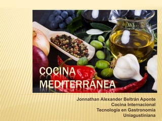 COCINA
MEDITERRÁNEA
Jonnathan Alexander Beltrán Aponte
Cocina Internacional
Tecnología en Gastronomía
Uniagustiniana
 