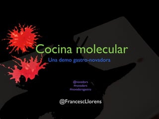 Cocina molecular
Una demo gastro-novadora

@novadors
#novadors
#novadorsgastro

@FrancescLlorens

 
