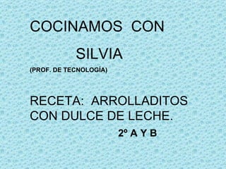 COCINAMOS  CON SILVIA (PROF. DE TECNOLOGÍA) RECETA:  ARROLLADITOS CON DULCE DE LECHE. 2º A Y B   