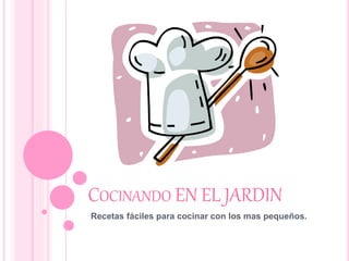 COCINANDO EN EL JARDIN 
Recetas fáciles para cocinar con los mas pequeños. 
 