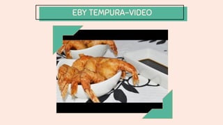 EBY TEMPURA-VIDEO
 