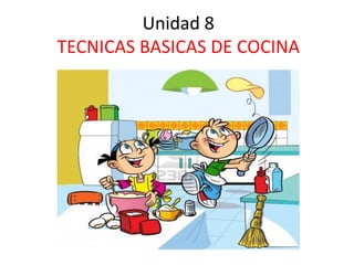 Unidad 8
TECNICAS BASICAS DE COCINA
 