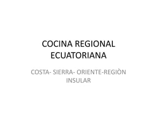 COCINA REGIONAL
     ECUATORIANA
COSTA- SIERRA- ORIENTE-REGIÒN
           INSULAR
 