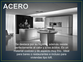 Se destaca por su higiene, además resiste
perfectamente al calor y a los ácidos. Es un
material costoso y de aspecto muy frío. Ideal
  para bares o restaurantes e incluso para
              viviendas tipo loft.
 