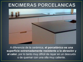 A diferencia de la cerámica, el porcelánico es una
superficie extremadamente resistente a la abrasión y
al calor, por lo tanto muy difícil de rayar en un descuido
         o de quemar con una olla muy caliente.
 