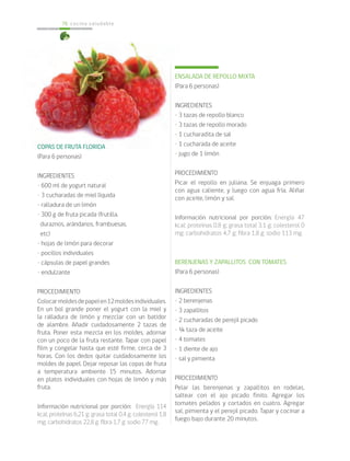 cocina saludable76
COPAS DE FRUTA FLORIDA
(Para 6 personas)
INGREDIENTES
• 600 ml de yogurt natural
• 3 cucharadas de miel líquida
• ralladura de un limón
• 300 g de fruta picada (frutilla,
duraznos, arándanos, frambuesas,
etc)
• hojas de limón para decorar
• pocillos individuales
• cápsulas de papel grandes
• endulzante
PROCEDIMIENTO
Colocarmoldesdepapelen12moldesindividuales.
En un bol grande poner el yogurt con la miel y
la ralladura de limón y mezclar con un batidor
de alambre. Añadir cuidadosamente 2 tazas de
fruta. Poner esta mezcla en los moldes, adornar
con un poco de la fruta restante. Tapar con papel
film y congelar hasta que esté firme, cerca de 3
horas. Con los dedos quitar cuidadosamente los
moldes de papel. Dejar reposar las copas de fruta
a temperatura ambiente 15 minutos. Adornar
en platos individuales con hojas de limón y más
fruta.
Información nutricional por porción: Energía 114
kcal; proteínas 6,21 g; grasa total 0,4 g; colesterol 1,8
mg; carbohidratos 22,8 g; fibra 1,7 g; sodio 77 mg.
ENSALADA DE REPOLLO MIXTA
(Para 6 personas)
INGREDIENTES
• 3 tazas de repollo blanco
• 3 tazas de repollo morado
• 1 cucharadita de sal
• 1 cucharada de aceite
• jugo de 1 limón
PROCEDIMIENTO
Picar el repollo en juliana. Se enjuaga primero
con agua caliente, y luego con agua fría. Aliñar
con aceite, limón y sal.
Información nutricional por porción: Energía 47
kcal; proteínas 0,8 g; grasa total 3,1 g; colesterol 0
mg; carbohidratos 4,7 g; fibra 1,8 g; sodio 113 mg.
BERENJENAS Y ZAPALLITOS CON TOMATES
(Para 6 personas)
INGREDIENTES
• 2 berenjenas
• 3 zapallitos
• 2 cucharadas de perejil picado
• ¼ taza de aceite
• 4 tomates
• 1 diente de ajo
• sal y pimienta
PROCEDIMIENTO
Pelar las berenjenas y zapallitos en rodelas,
saltear con el ajo picado finito. Agregar los
tomates pelados y cortados en cuatro. Agregar
sal, pimienta y el perejil picado. Tapar y cocinar a
fuego bajo durante 20 minutos.
 