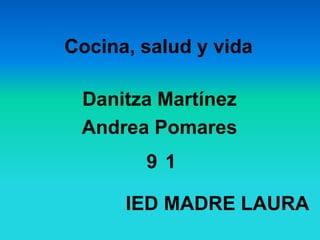 Cocina, salud y vida

 Danitza Martínez
 Andrea Pomares
        9 1

      IED MADRE LAURA
 