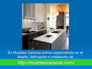 En Muebles Caracas somos especialistas en el
     diseño, fabricación e instalación de
     http://mueblescaracas.com/
 