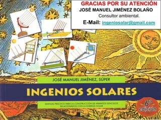 GRACIAS POR SU ATENCIÓN
JOSÉ MANUEL JIMÉNEZ BOLAÑO
Consultor ambiental.
E-Mail: ingeniosolar@gmail.com
 