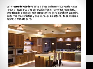 Los electrodomésticos poco a poco se han reinventado hasta
llegar a integrarse a la perfección con el resto del mobiliario.
Este tipo de opciones son interesantes para planificar la cocina
de forma más práctica y ahorrar espacio al tener todo medido
desde el minuto cero.
 