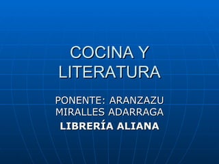 COCINA Y LITERATURA PONENTE: ARANZAZU MIRALLES ADARRAGA LIBRERÍA ALIANA 