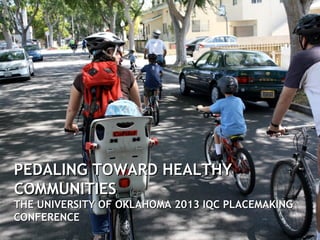 PEDALING TOWARD HEALTHYPEDALING TOWARD HEALTHY
COMMUNITIESCOMMUNITIES
THE UNIVERSITY OF OKLAHOMA 2013 IQC PLACEMAKINGTHE UNIVERSITY OF OKLAHOMA 2013 IQC PLACEMAKING
CONFERENCECONFERENCE
 