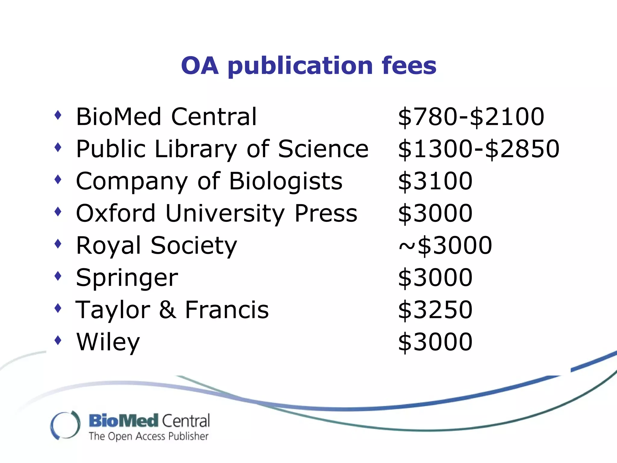 OA publication fees BioMed Central  $780-$2100 Public Library of Science  $1300-$2850 Company of Biologists  $3100 Oxford University Press  $3000 Royal Society ~$3000 Springer $3000 Taylor & Francis $3250 Wiley $3000 