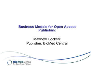 Business Models for Open Access Publishing Matthew Cockerill Publisher, BioMed Central   