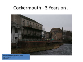 Cockermouth - 3 Years on ..




What defences can you
identify?
 