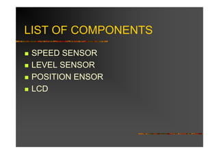 LIST OF COMPONENTS
 SPEED SENSOR
 LEVEL SENSOR
 POSITION ENSOR
 LCD
 