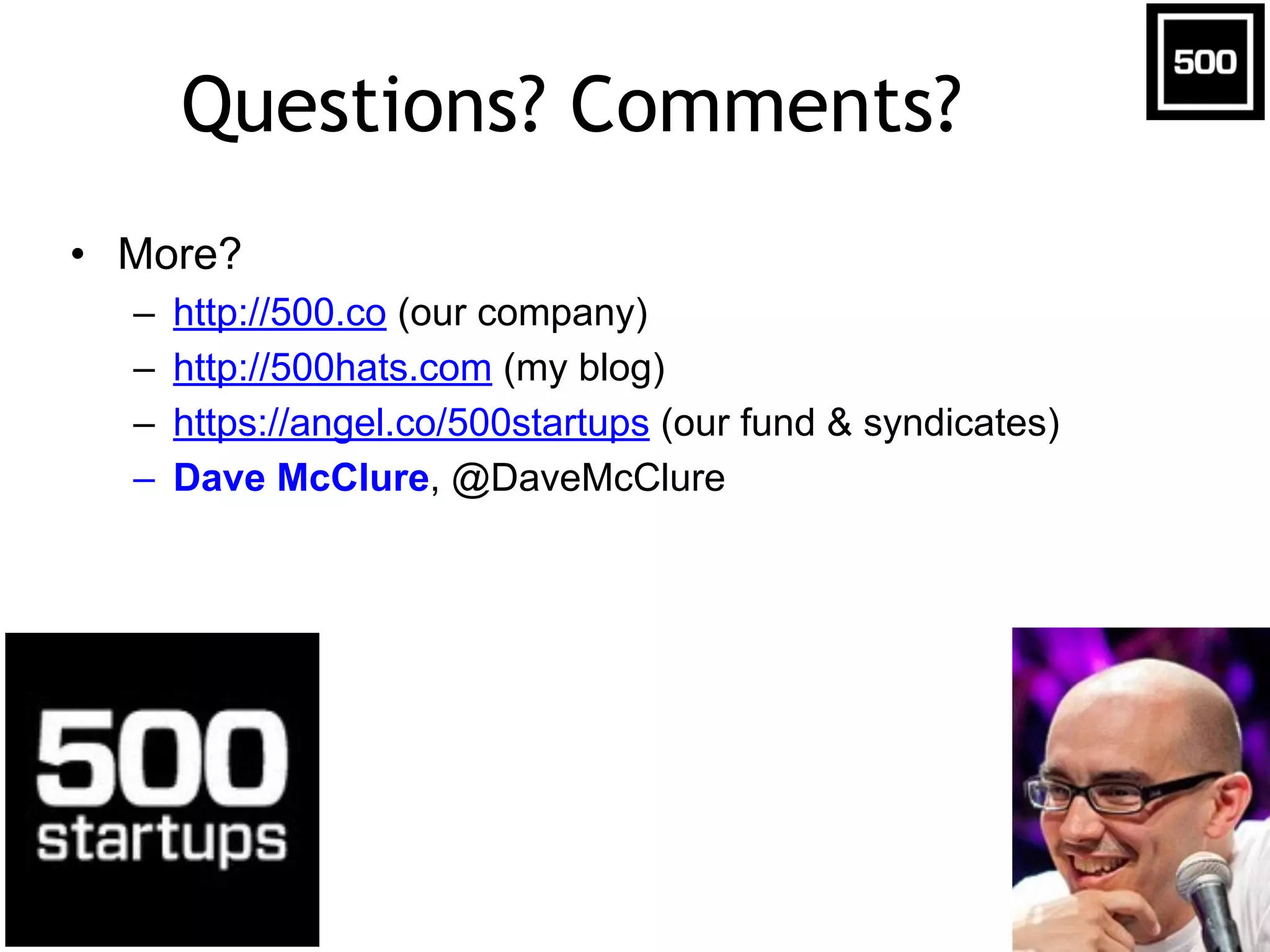 Questions? Comments?
• More?
– http://500.co (our company)
– http://500hats.com (my blog)
– https://angel.co/500startups (our fund & syndicates)
– Dave McClure, @DaveMcClure
 