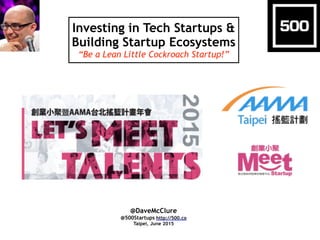 Investing in Tech Startups &
Building Startup Ecosystems
“Be a Lean Little Cockroach Startup!”
@DaveMcClure
@500Startups http://500.co
Taipei, June 2015
 
