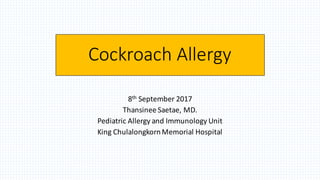 Cockroach	Allergy
8th September	2017
Thansinee Saetae,	MD.
Pediatric	Allergy	and	Immunology	Unit
King	ChulalongkornMemorial	Hospital
 