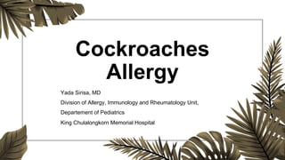 Cockroaches
Allergy
Yada Sirisa, MD
Division of Allergy, Immunology and Rheumatology Unit,
Departement of Pediatrics
King Chulalongkorn Memorial Hospital
 