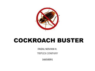 COCKROACH BUSTER
TRIPLEX COMPANY
FAIZAL NOVIAN H.
16650091
 