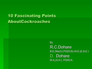 10 Fascinating Points             AboutCockroaches ,[object Object],[object Object],[object Object],[object Object],[object Object]