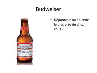 Budweiser
     • Dépanneur ou épicerie
       le plus près de chez
       vous.
 