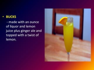 • BUCKS
- made with an ounce
of liquor and lemon
juice plus ginger ale and
topped with a twist of
lemon.
 