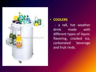 • COOLERS
- a tall, hot weather
drink made with
different types of liquor,
flavoring, cracked ice,
carbonated beverage
and fruit rinds.
 