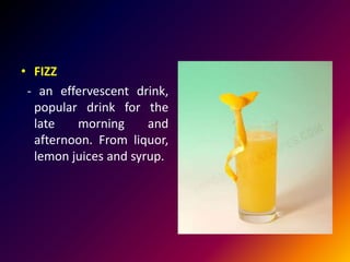 • FIZZ
- an effervescent drink,
popular drink for the
late morning and
afternoon. From liquor,
lemon juices and syrup.
 