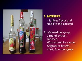 2. MODIFIER
- it gives flavor and
smell to the cocktail
Ex: Grenadine syrup,
almond extract,
Tabasco,
Worcestershire sauce,
Angostura bitters,
mint, Gomme syrup
 