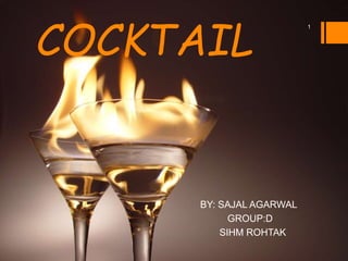 COCKTAIL
BY: SAJAL AGARWAL
GROUP:D
SIHM ROHTAK
1
 