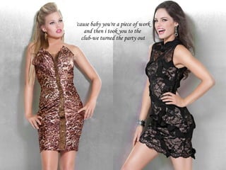 'cause baby you're a piece of work and then i took you to the  club-we turned the party out 